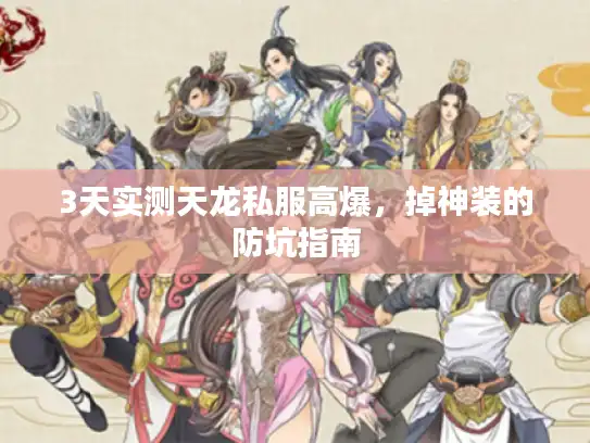 3天实测天龙私服高爆,掉神装的防坑指南 3天实测天龙私服高爆,掉神装的防坑指南