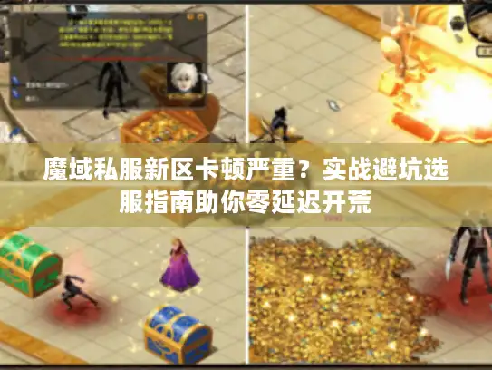 魔域私服新区卡顿严重?实战避坑选服指南助你零延迟开荒 魔域私服新区卡顿严重?实战避坑选服指南助你零延迟开荒