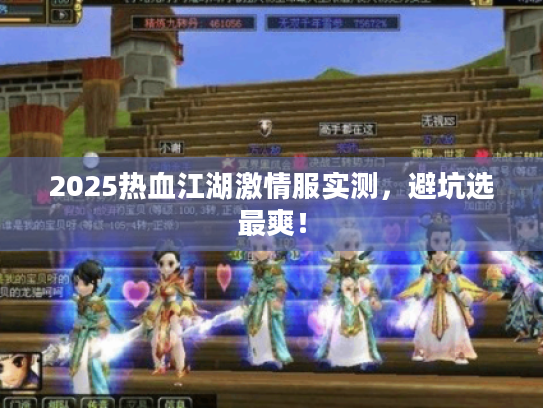 2025热血江湖激情服实测,避坑选最爽! 2025热血江湖激情服实测,避坑选最爽!