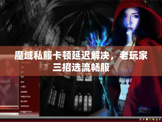 魔域私服卡顿延迟解决,老玩家三招选流畅服 魔域私服卡顿延迟解决,老玩家三招选流畅服