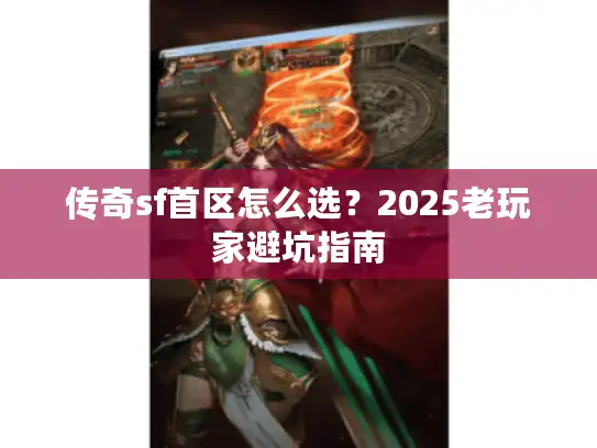 传奇sf首区怎么选?2025老玩家避坑指南 传奇sf首区怎么选?2025老玩家避坑指南