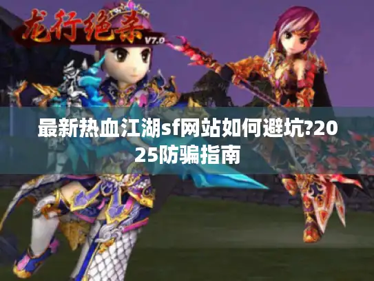最新热血江湖sf网站如何避坑?2025防骗指南