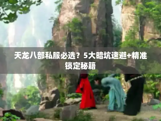 天龙八部私服必选？5大暗坑速避+精准锁定秘籍