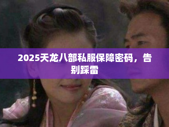 2025天龙八部私服保障密码，告别踩雷