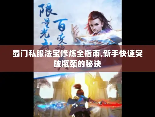 蜀门私服法宝修炼全指南,新手快速突破瓶颈的秘诀 蜀门私服法宝修炼全指南,新手快速突破瓶颈的秘诀