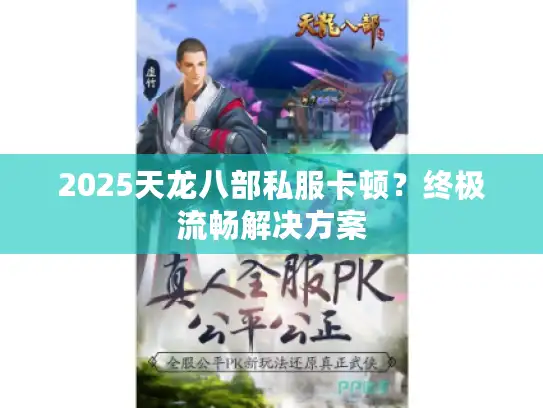 2025天龙八部私服卡顿？终极流畅解决方案