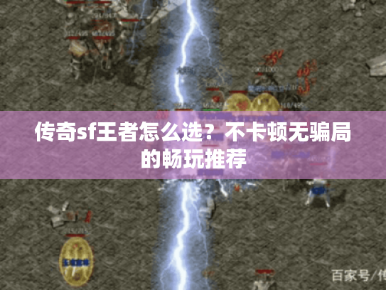 传奇sf王者怎么选?不卡顿无骗局的畅玩推荐 传奇sf王者怎么选?不卡顿无骗局的畅玩推荐