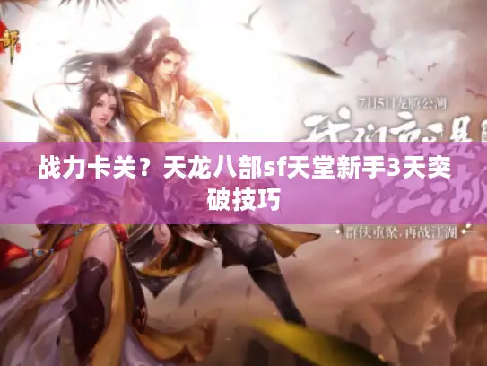 战力卡关？天龙八部sf天堂新手3天突破技巧