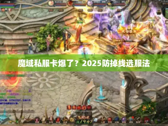 魔域私服卡爆了?2025防掉线选服法 魔域私服卡爆了?2025防掉线选服法