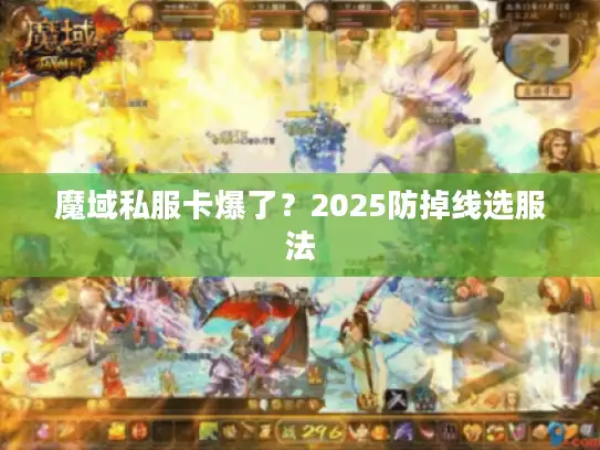 魔域私服卡爆了?2025防掉线选服法 魔域私服卡爆了?2025防掉线选服法