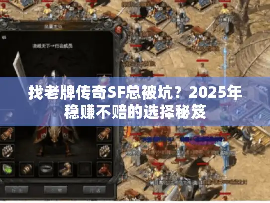 找老牌传奇SF总被坑？2025年稳赚不赔的选择秘笈