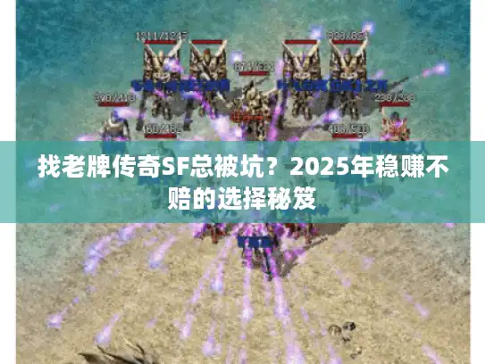 找老牌传奇SF总被坑？2025年稳赚不赔的选择秘笈