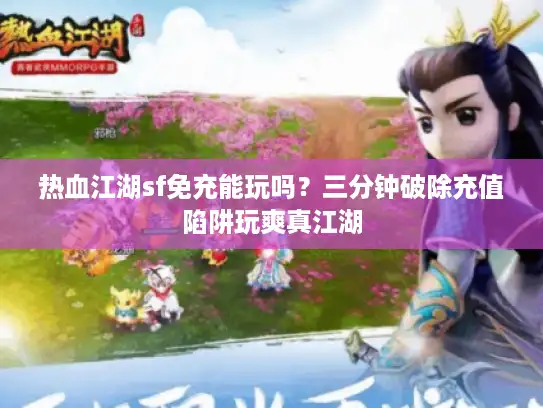 热血江湖sf免充能玩吗?三分钟破除充值陷阱玩爽真江湖 热血江湖sf免充能玩吗?三分钟破除充值陷阱玩爽真江湖
