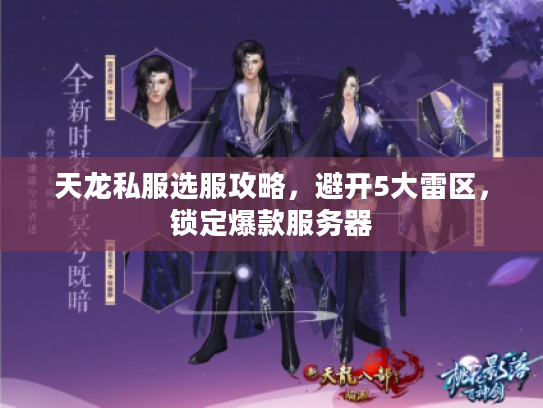 天龙私服选服攻略,避开5大雷区,锁定爆款服务器 天龙私服选服攻略,避开5大雷区,锁定爆款服务器