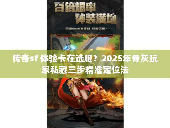 传奇sf 体验卡在选服?2025年骨灰玩家私藏三步精准定位法 传奇sf 体验卡在选服?2025年骨灰玩家私藏三步精准定位法