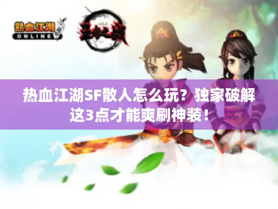 热血江湖SF散人怎么玩？独家破解这3点才能爽刷神装！