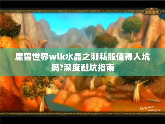 魔兽世界wlk水晶之刺私服值得入坑吗?深度避坑指南 魔兽世界wlk水晶之刺私服值得入坑吗?深度避坑指南