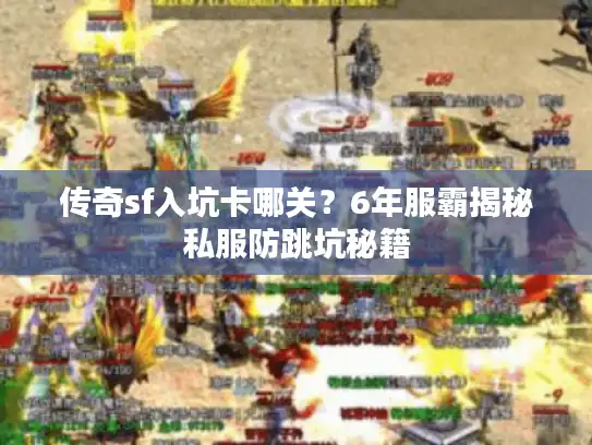 传奇sf入坑卡哪关?6年服霸揭秘私服防跳坑秘籍 传奇sf入坑卡哪关?6年服霸揭秘私服防跳坑秘籍