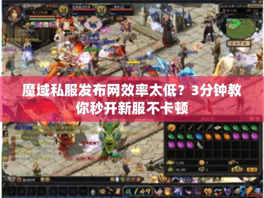 魔域私服发布网效率太低？3分钟教你秒开新服不卡顿