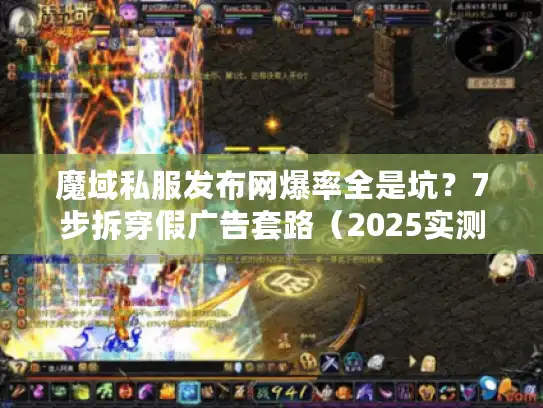 魔域私服发布网爆率全是坑？7步拆穿假广告套路（2025实测）