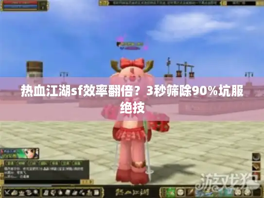 热血江湖sf效率翻倍？3秒筛除90%坑服绝技