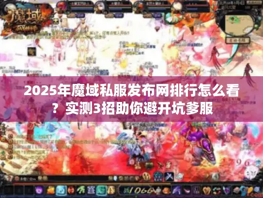 2025年魔域私服发布网排行怎么看?实测3招助你避开坑爹服 2025年魔域私服发布网排行怎么看?实测3招助你避开坑爹服