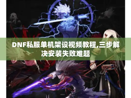 DNF私服单机架设视频教程,三步解决安装失败难题 DNF私服单机架设视频教程,三步解决安装失败难题