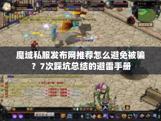 魔域私服发布网推荐怎么避免被骗?7次踩坑总结的避雷手册 魔域私服发布网推荐怎么避免被骗?7次踩坑总结的避雷手册