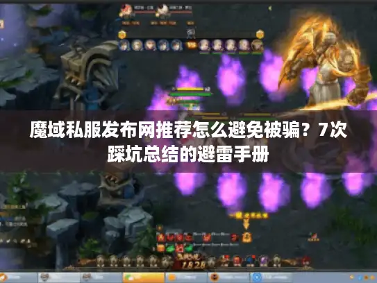 魔域私服发布网推荐怎么避免被骗?7次踩坑总结的避雷手册 魔域私服发布网推荐怎么避免被骗?7次踩坑总结的避雷手册