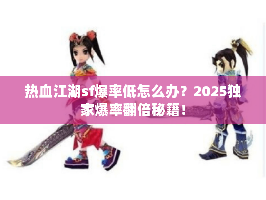 热血江湖sf爆率低怎么办?2025独家爆率翻倍秘籍! 热血江湖sf爆率低怎么办?2025独家爆率翻倍秘籍!