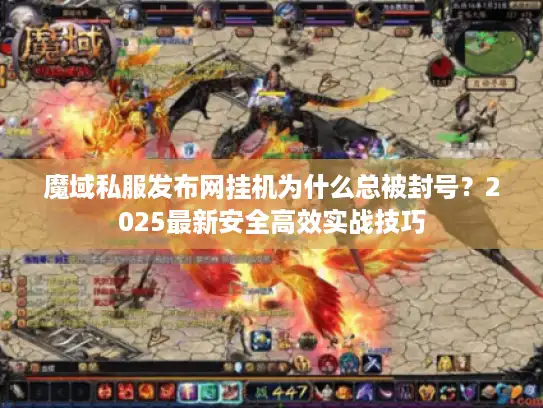 魔域私服发布网挂机为什么总被封号？2025最新安全高效实战技巧