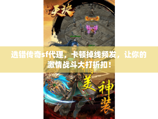 选错传奇sf代理,卡顿掉线频发,让你的激情战斗大打折扣! 选错传奇sf代理,卡顿掉线频发,让你的激情战斗大打折扣!