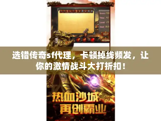 选错传奇sf代理,卡顿掉线频发,让你的激情战斗大打折扣! 选错传奇sf代理,卡顿掉线频发,让你的激情战斗大打折扣!