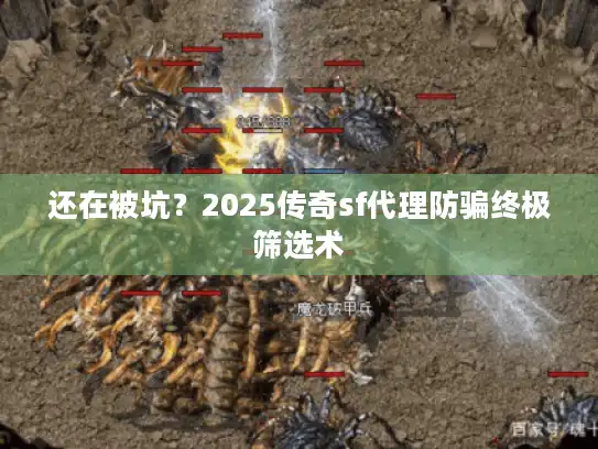 还在被坑？2025传奇sf代理防骗终极筛选术