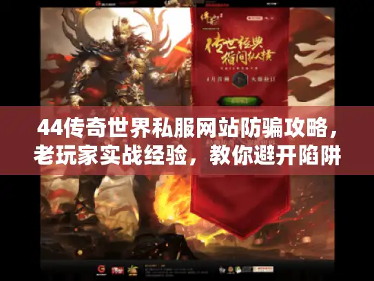 44传奇世界私服网站防骗攻略,老玩家实战经验,教你避开陷阱 44传奇世界私服网站防骗攻略,老玩家实战经验,教你避开陷阱