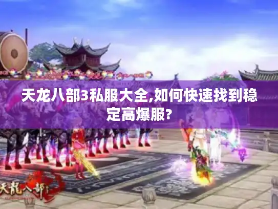 天龙八部3私服大全,如何快速找到稳定高爆服?