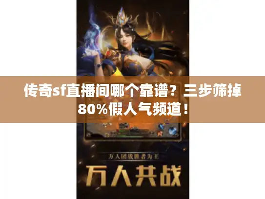 传奇sf直播间哪个靠谱？三步筛掉80%假人气频道！