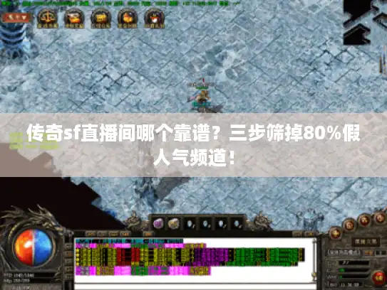 传奇sf直播间哪个靠谱？三步筛掉80%假人气频道！