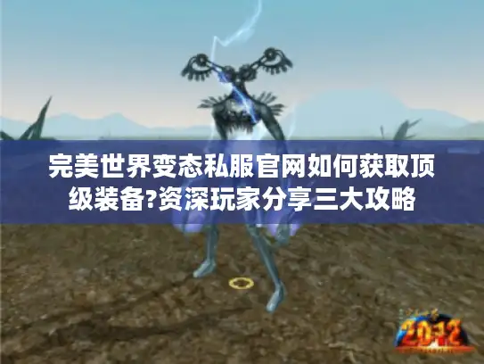 完美世界变态私服官网如何获取顶级装备?资深玩家分享三大攻略