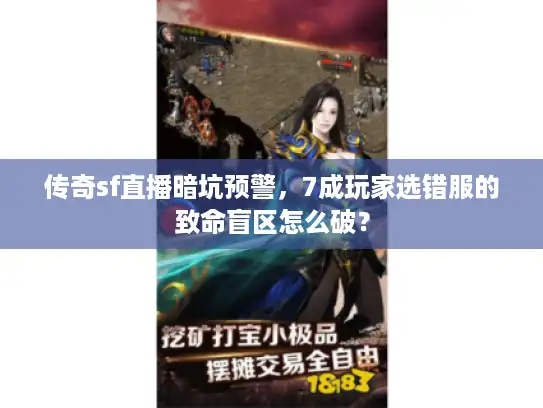 传奇sf直播暗坑预警，7成玩家选错服的致命盲区怎么破？