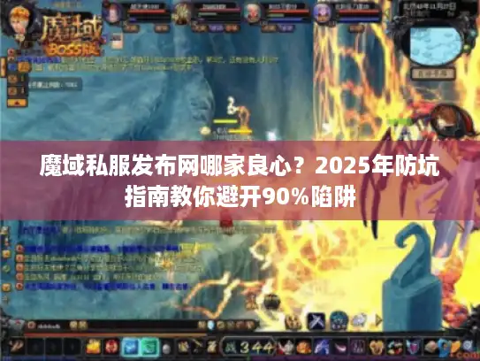 魔域私服发布网哪家良心？2025年防坑指南教你避开90%陷阱