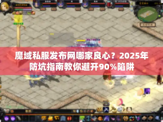 魔域私服发布网哪家良心？2025年防坑指南教你避开90%陷阱