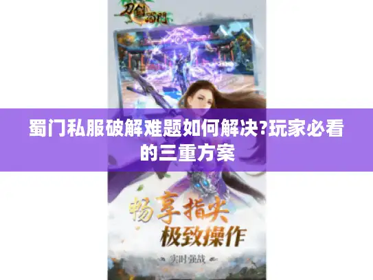 蜀门私服破解难题如何解决?玩家必看的三重方案 蜀门私服破解难题如何解决?玩家必看的三重方案