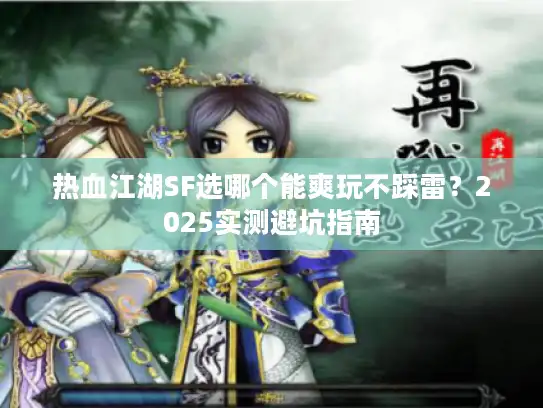 热血江湖SF选哪个能爽玩不踩雷？2025实测避坑指南