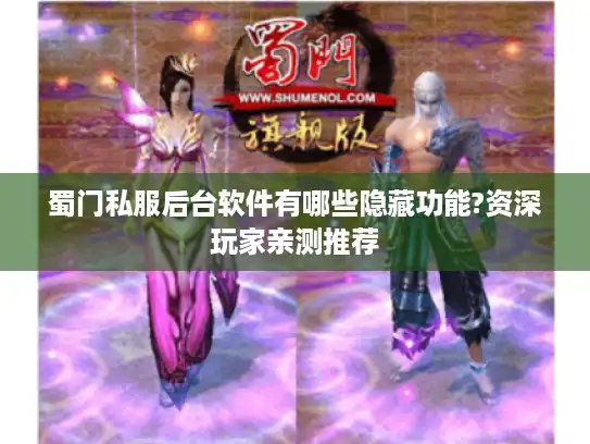 蜀门私服后台软件有哪些隐藏功能?资深玩家亲测推荐 蜀门私服后台软件有哪些隐藏功能?资深玩家亲测推荐