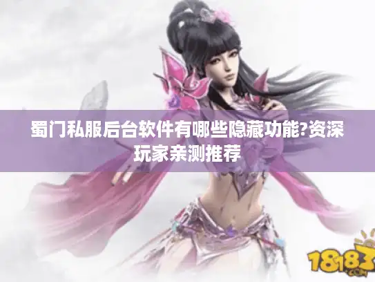 蜀门私服后台软件有哪些隐藏功能?资深玩家亲测推荐 蜀门私服后台软件有哪些隐藏功能?资深玩家亲测推荐