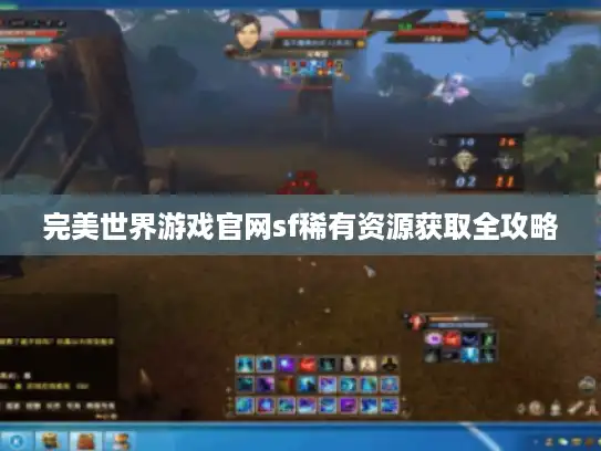 完美世界游戏官网sf稀有资源获取全攻略 完美世界游戏官网sf稀有资源获取全攻略