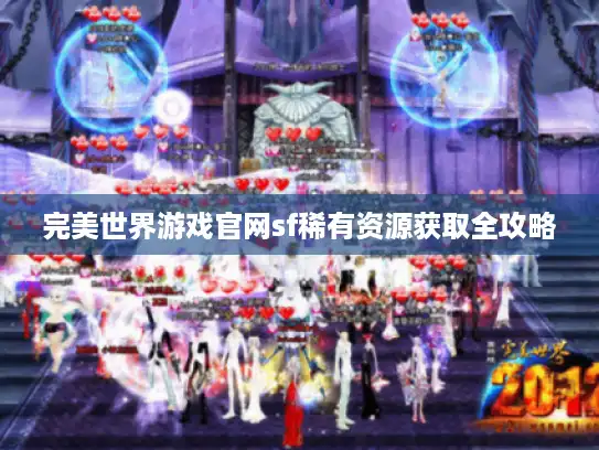 完美世界游戏官网sf稀有资源获取全攻略 完美世界游戏官网sf稀有资源获取全攻略
