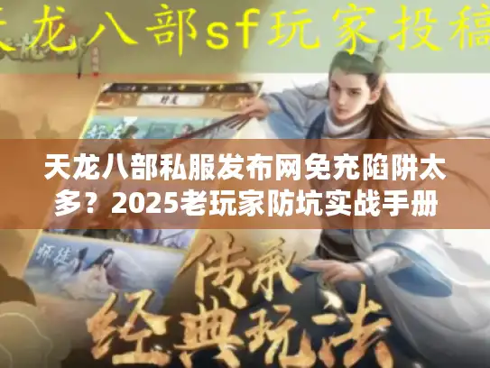 天龙八部私服发布网免充陷阱太多？2025老玩家防坑实战手册
