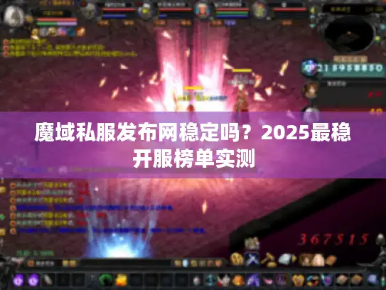 魔域私服发布网稳定吗?2025最稳开服榜单实测 魔域私服发布网稳定吗?2025最稳开服榜单实测